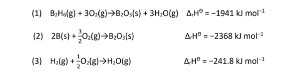 (1) B2H6(g) + 302(g)→B2O3(s) + 3H20(g) A,H° = -1941 kJ mol-1
%3D
(2) 2B(s) +02(g)→B2O3(s)
ΔH° = -2368 kJ mol-1
(3) H2(g) +0>(g)→H;O(g)
ΔH°=-241.8 kJ mol-1
