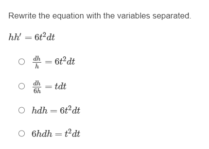 Rewrite the equation with the variables separated.
hh' = 6t²dt
h = 6t²dt
6h
tdt
O hdh 6t²dt
O 6hdht²dt