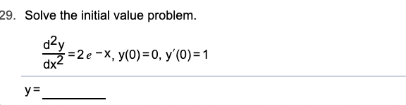 29. Solve the initial value problem.
d2y
=2 e -X, y(0)= 0, y'(0)=1
dx2
y=

