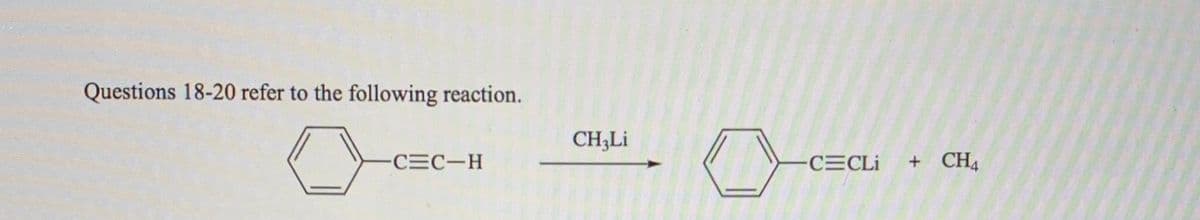 Questions 18-20 refer to the following reaction.
CH3LI
-CEC-H
CECLI
+ CH4
