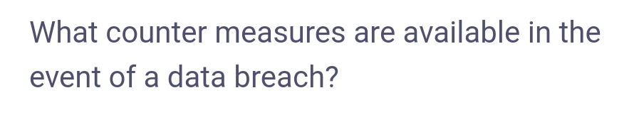 What counter measures are available in the
event of a data breach?
