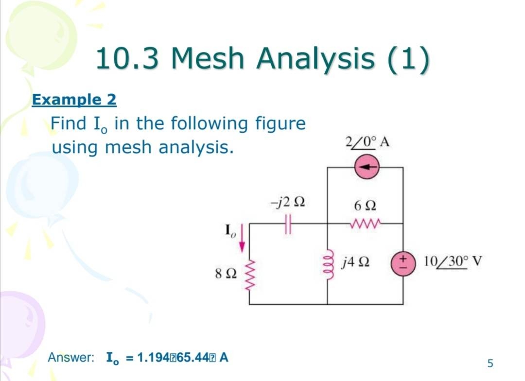 10.3 Mesh Analysis (1)
Example 2
Find I, in the following figure
using mesh analysis.
892
Answer: I = 1.194 65.44 A
-j2 92
ell
2/0° A
6Ω
www.
j4Q2
10/30° V
5