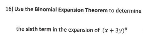 16) Use the Binomial Expansion Theorem to determine
the sixth term in the expansion of (x + 3y)8