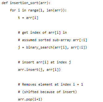def insertion_sort(arr):
for i in range(1, len(arr)):
t - arr[i]
# get index of arr[i] in
# assumed sorted sub-array arr[:i]
j = binary_search(arr[i], arr[:i])
# insert arr[i] at index j
arr.insert(j, arr[i])
# Removes element at index i + 1
# (shifted because of insert)
arr.pop(i+1)
