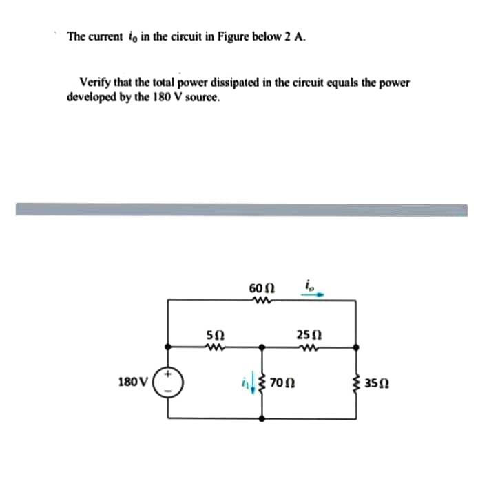The current io in the circuit in Figure below 2 A.
Verify that the total power dissipated in the circuit equals the power
developed by the 180 V source.
60 Ω
50
251
180V
3 70n
{ 350
