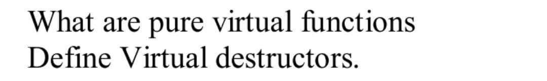 What are pure virtual functions
Define Virtual destructors.
