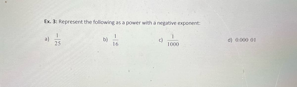 Ex. 3: Represent the following as a power with a negative exponent:
a)
25
1
b)
16
1
c)
1000
d) 0.000 01
-13
