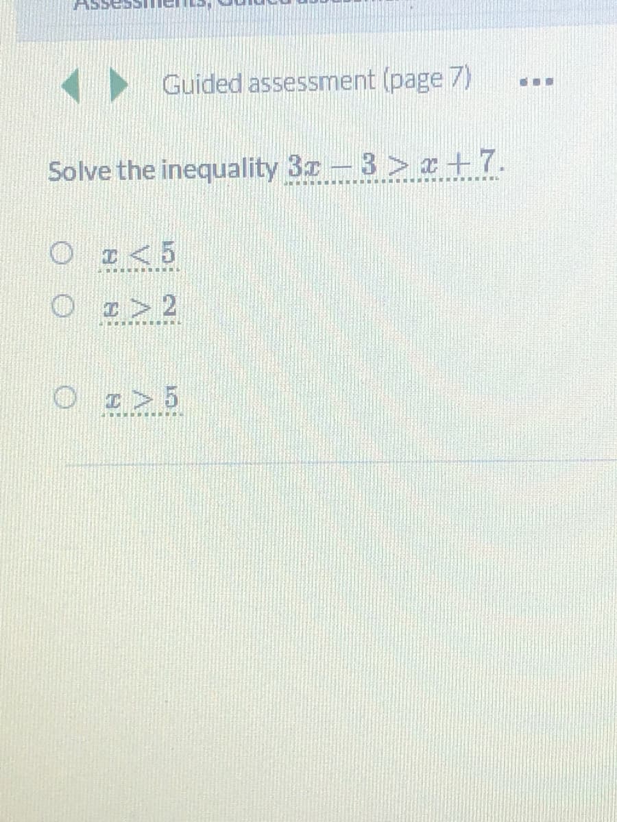 K Guided assessment (page 7)
Solve the inequality 3z - 3 > x+7.
I< 5
I> 2
I> 5

