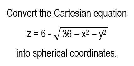 Convert the Cartesian equation
Z
z = 6-√√36-x² - y²
into spherical coordinates.