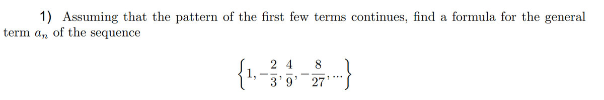 1) Assuming that the pattern of the first few terms continues, find a formula for the general
term an of the sequence
2 4
8.
1,
3'9'
27'
