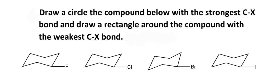 Draw a circle the compound below with the strongest C-X
bond and draw a rectangle around the compound with
the weakest C-X bond.
L. L. A. AL
-F
Br
