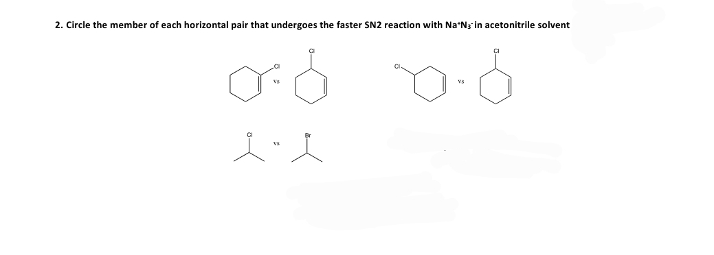 2. Circle the member of each horizontal pair that undergoes the faster SN2 reaction with Na*N3 in acetonitrile solvent
vs
