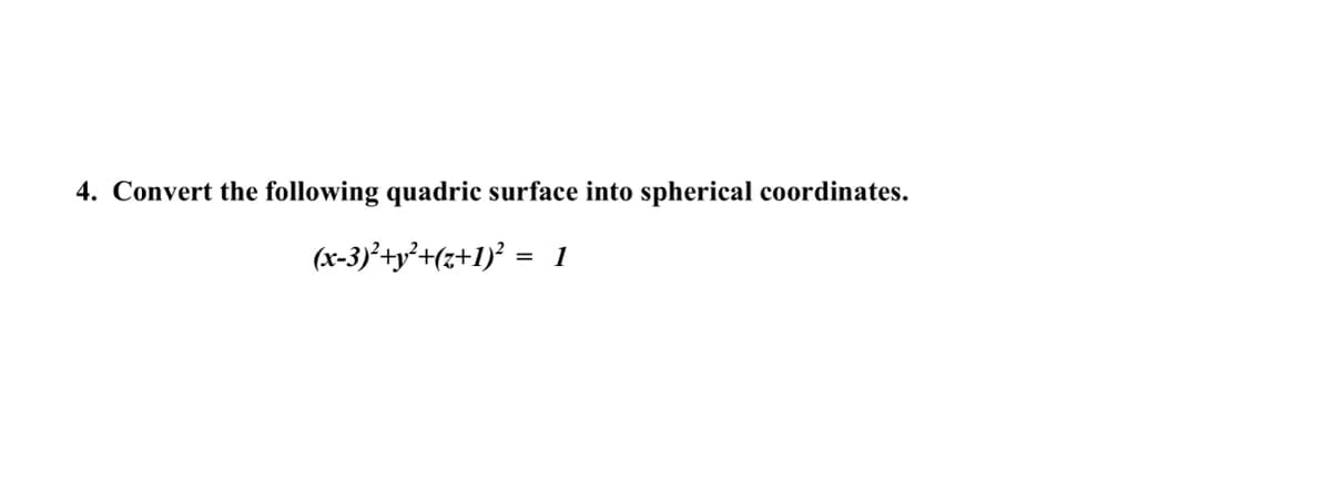 4. Convert the following quadric surface into spherical coordinates.
(x-3)²+y²+(z+1)²
=
1