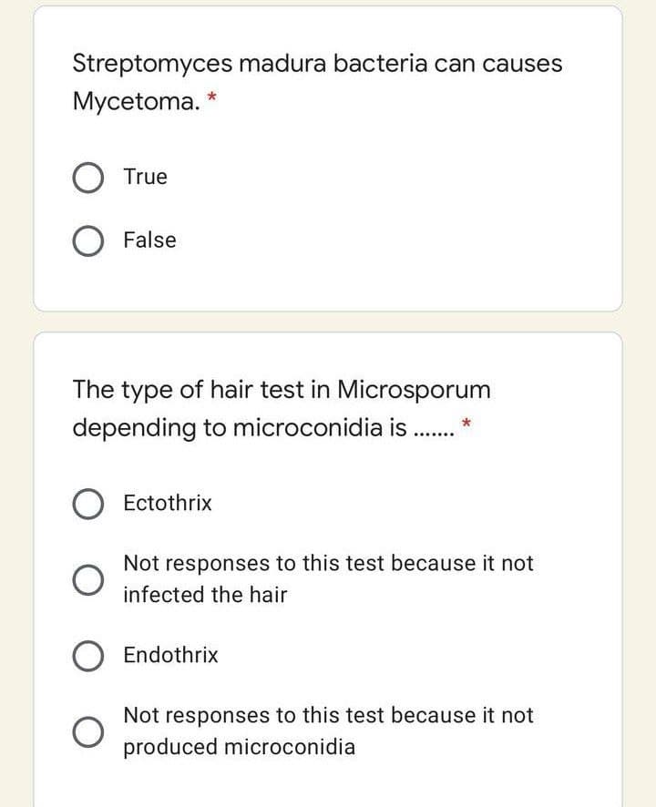 Streptomyces madura bacteria can causes
Mycetoma.
O True
O False
The type of hair test in Microsporum
depending to microconidia is.
O Ectothrix
Not responses to this test because it not
infected the hair
Endothrix
Not responses to this test because it not
produced microconidia
