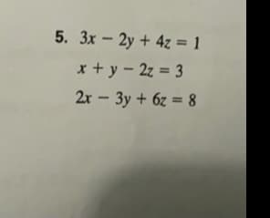5. 3x - 2y + 4z = 1
x+ y - 2z = 3
%3D
2r - 3y + 6z = 8
%3D

