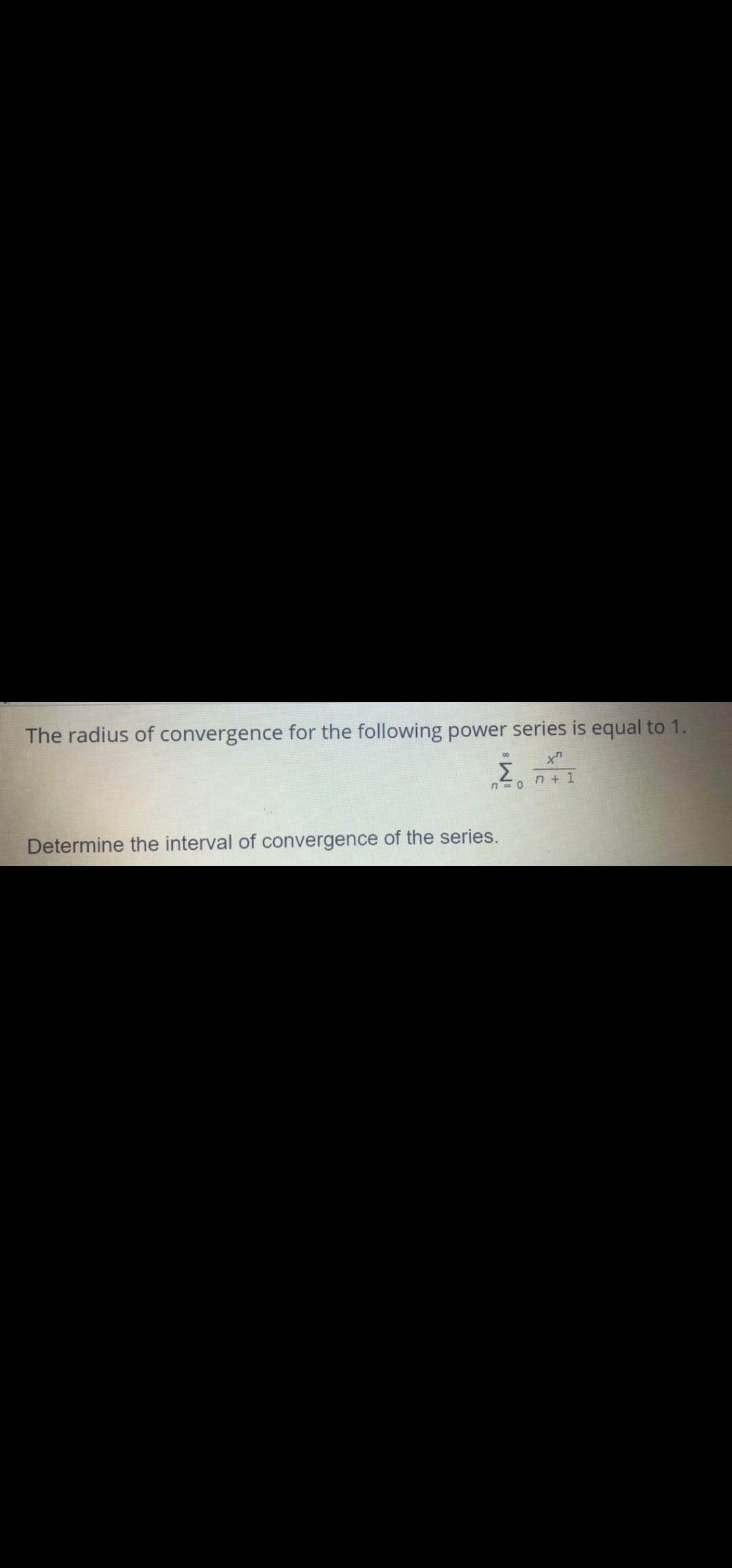 The radius of convergence for the following power series is equal to 1.
Σ
n=0 n + 1
Determine the interval of convergence of the series.
