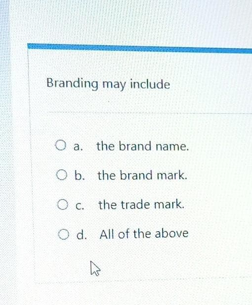 Branding may include
O a. the brand name.
O b. the brand mark.
the trade mark.
O c.
O d. All of the above
