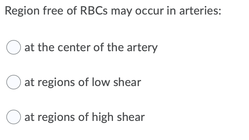 Region free of RBCs may occur in arteries:
O at the center of the artery
at regions of low shear
O at regions of high shear