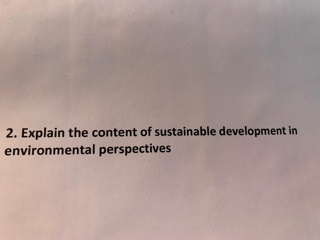 2. Explain the content of sustainable development in
environmental perspectives
