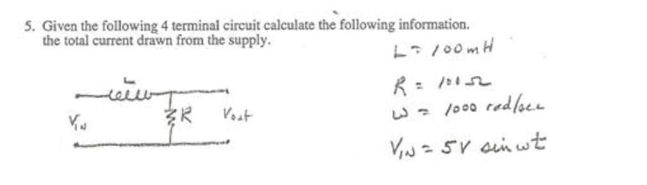 5. Given the following 4 terminal circuit calculate the following information.
the total current drawn from the supply.
L /00mH
Vout
w- /000 red/see
VIN = 5V cin wt
5V ain wt

