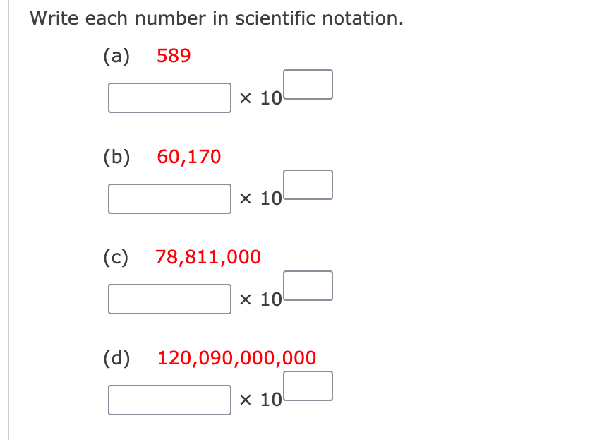 Write each number in scientific notation.
(a) 589
x 10
(b) 60,170
x 10
(c) 78,811,000
x 10
(d) 120,090,000,000
x 10

