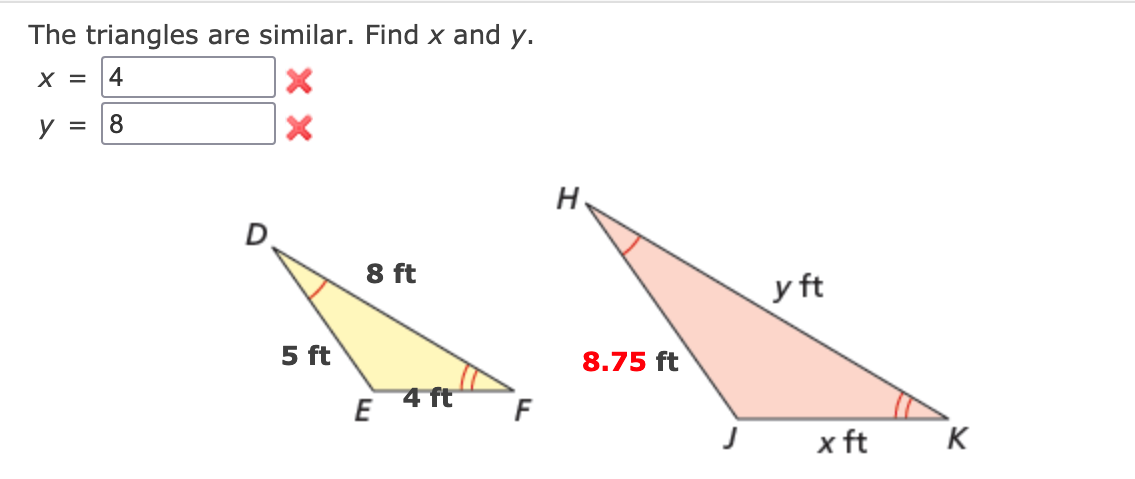 The triangles are similar. Find x and y.
X =
4
y =
8
8 ft
y ft
5 ft
8.75 ft
E
4 ft
x ft
K
