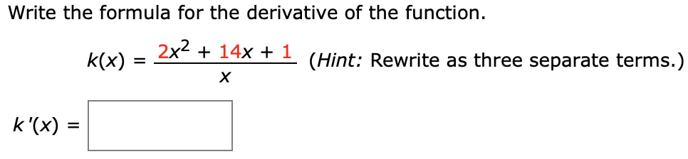 Write the formula for the derivative of the function
k(x)2x2+ 14x + 1 (Hint: Rewrite as three separate terms.)
X
k'(x)
