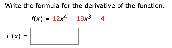 Write the formula for the derivative of the function.
f(x) 12x4 19x3 4
f'(x)
