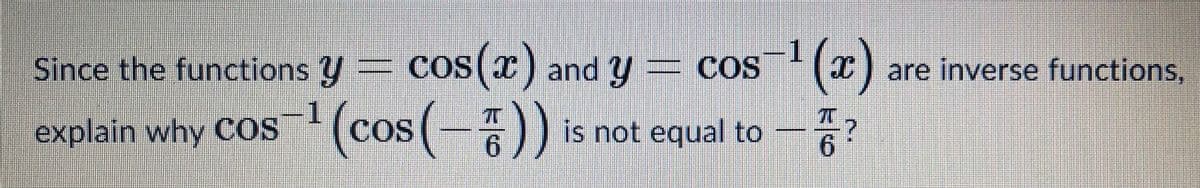 cos(z)
explain why COS (cos(-))
Since the functions y COS(x) and y = COS
1
and y = cos (x)
is not equal to
are inverse functions,
-?
6.
6.
