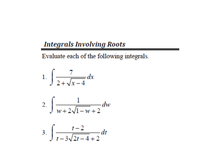 Integrals Involving Roots
Evaluate each of the following integrals.
7
1.
2+ Vx-4
1
- dw
2.
Jw+2/1-w+2
t-2
3.
-dt
t- 3/2t – 4 + 2
