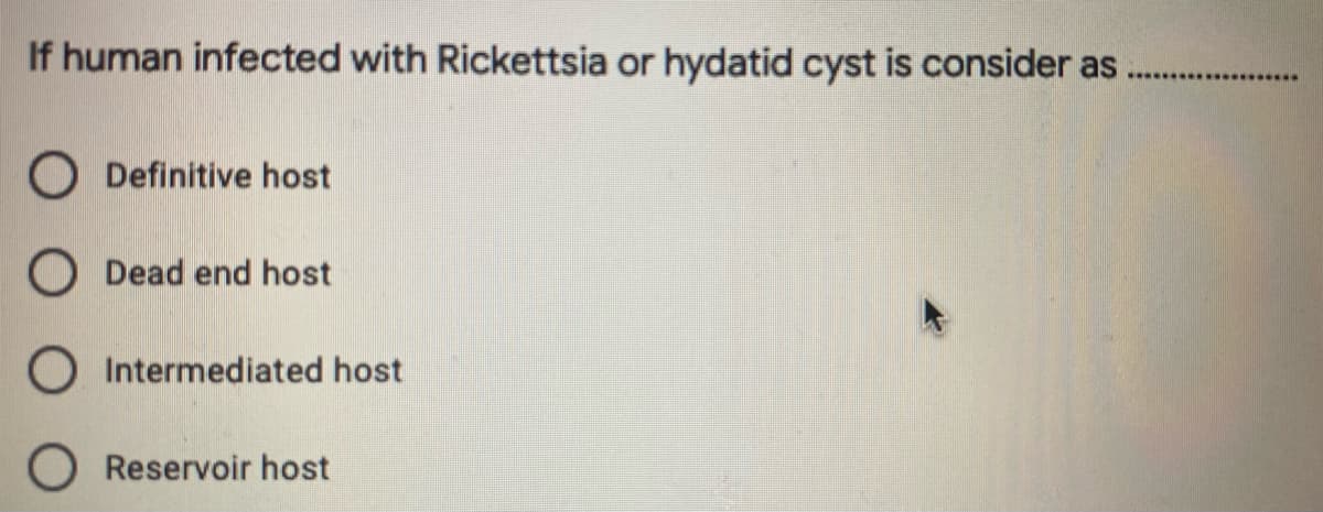 If human infected with Rickettsia or hydatid cyst is consider as
.***** ..
O Definitive host
O Dead end host
Intermediated host
Reservoir host
