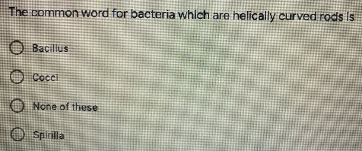 The common word for bacteria which are helically curved rods is
Bacillus
Cocci
None of these
Spirilla
