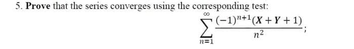 5. Prove that the series converges using the corresponding test:
n=1
(-1)+1(X+Y+ 1)
3
n²