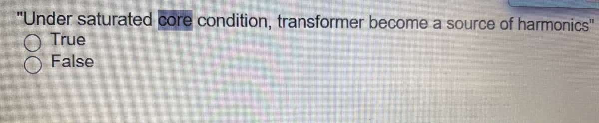 "Under saturated core condition, transformer become a source of harmonics"
True
False
