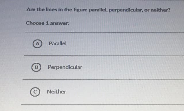 Are the lines in the figure parallel, perpendicular, or neither?
Choose 1 answer:
A
Parallel
B
Perpendicular
Neither
