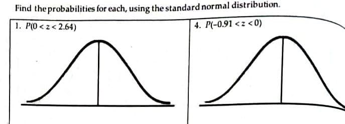Find the probabilities for each, using the standard normal distribution.
1. P(0 <z< 2.64)
4. P(-0.91 <z < 0)
