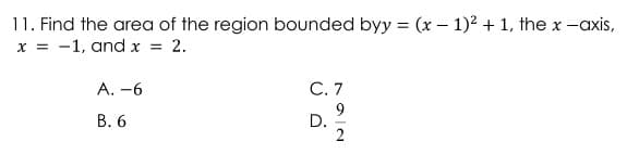 11. Find the area of the region bounded byy = (x - 1)² + 1, the x-axis,
x = -1, and x = 2.
A. -6
C. 7
B. 6
D.
792