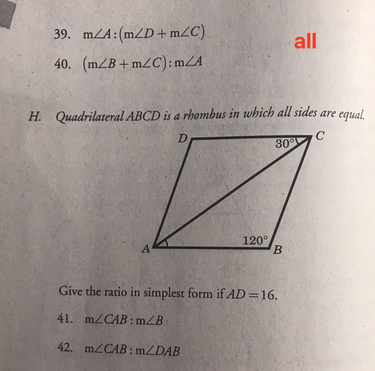 39. mZA:(m/D+mZC)
all
40. (mZB+ m2C): mZA
H. Quadrilateral ABCD is a rhombus in which all sides are equal
30°
120°
Give the ratio in simplest form if AD=16.
41. mZCAB: mZB
42. mZCAB: mZDAB
