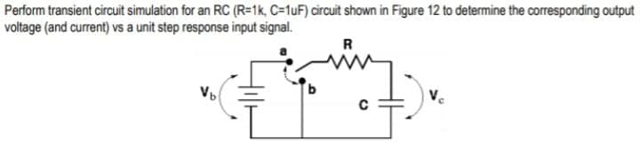 Perform transient circuit simulation for an RC (R=1k, C=1uF) circuit shown in Figure 12 to determine the corresponding output
voltage (and current) vs a unit step response input signal.
R
