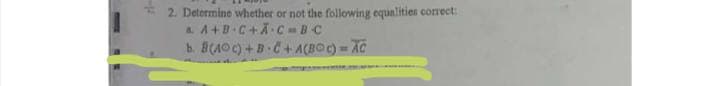 * 2. Determine whether or not the following equalitien correct:
a A+B.C+A C = BC
b. B(AO)+B C+A(BOC) AC
