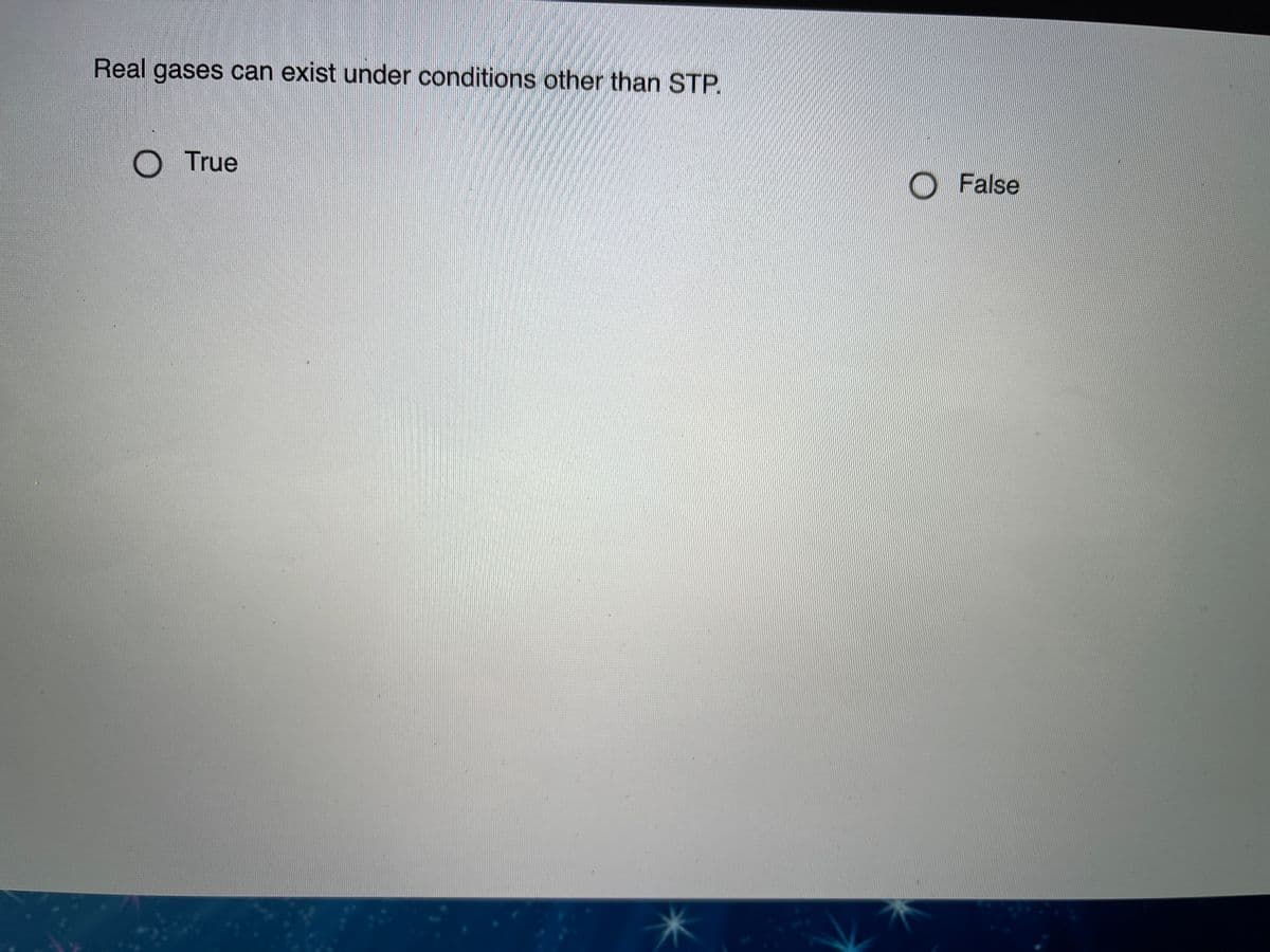 Real gases can exist under conditions other than STP.
True
O False
