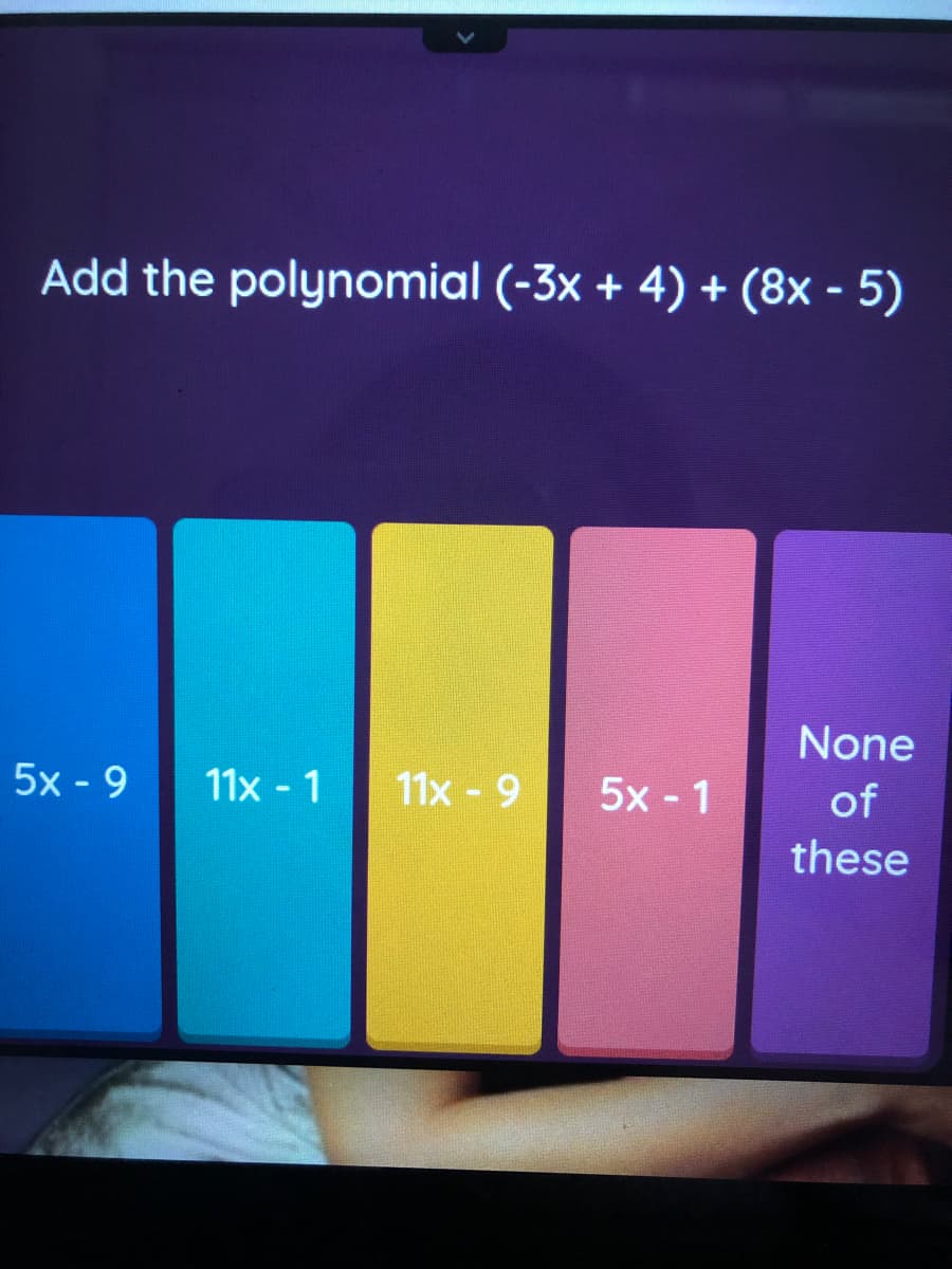 Add the polynomial (-3x + 4) + (8x - 5)
None
5x - 9
11x - 1
11x - 9
5x - 1
of
these

