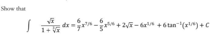 Show that
S r dx =x -* + 2,E – 6x!/% + 6 tan
-(x/6) + C
+ 2x – 6x1/6 +6 tan
|
1+ Vx
