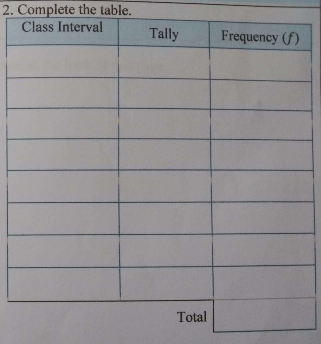2. Complete the table.
Class Interval
Tally
Frequency (f)
Total
