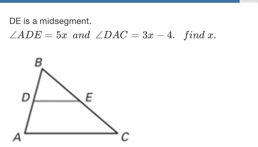 DE is a midsegment.
ZADE = 5x and ZDAC = 3x – 4. find x.
-
D
E
A
