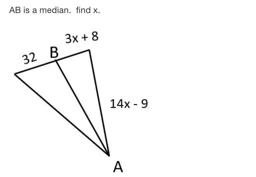 AB is a median. find x.
3x + 8
B
32
14x - 9
A
