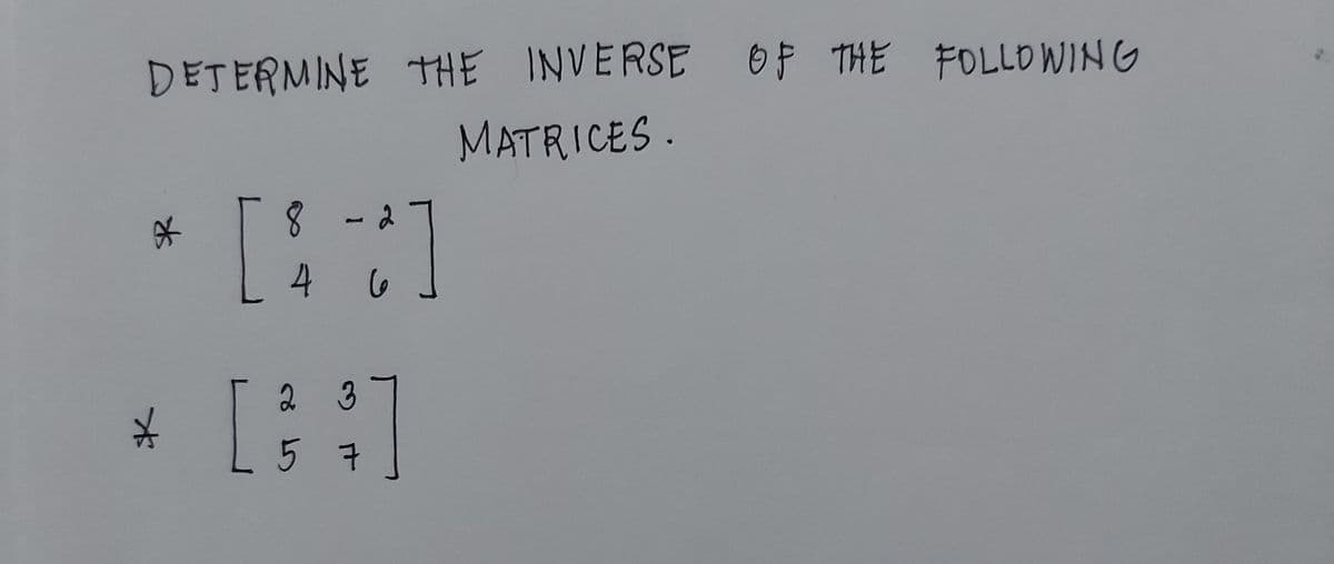 DETERMINE THE INVERSE Of THE FOLLOWING
MATRICES.
8-2
4
2 3
5 7

