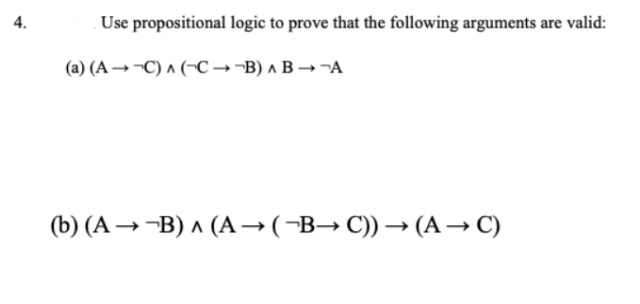 Use propositional logic to prove that the following arguments are valid:
(a) (A- -C) A (-C→-B) a B-A
(b) (A → ¬B) ^ (A→(-B→C))→ (A→ C)
