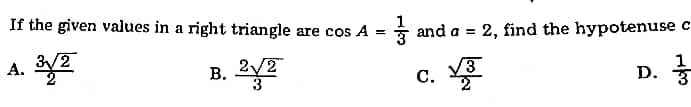1
If the given values in a right triangle are cos A =
* and a = 2, find the hypotenuse c
А.
3/2
2/2
В.
1
C.
D. *

