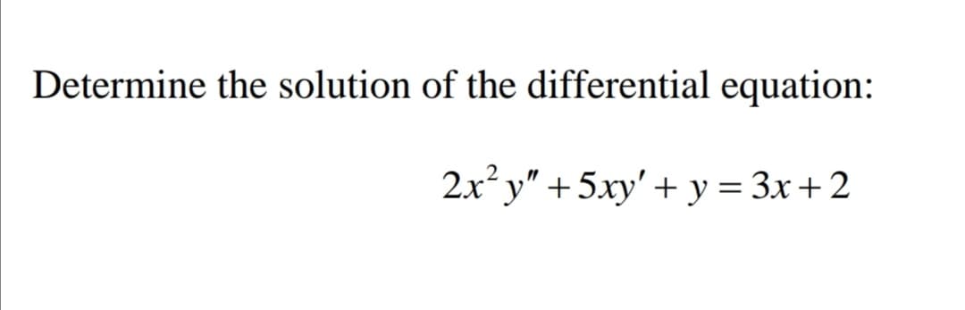 Determine the solution of the differential equation:
2x* у" + 5ху' + у%3 3х+2
